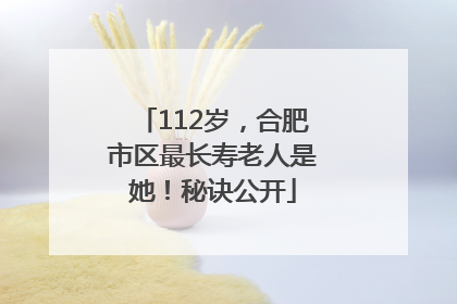 112岁，合肥市区最长寿老人是她！秘诀公开