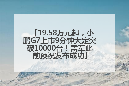 19.58万元起，小鹏G7上市9分钟大定突破10000台！雷军此前预祝发布成功