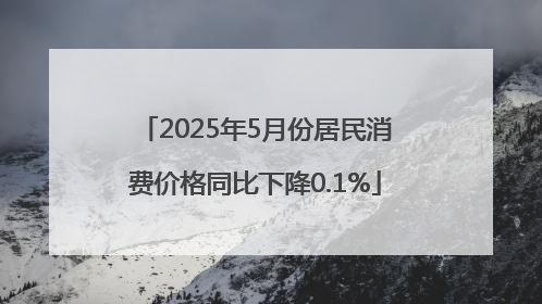 2025年5月份居民消费价格同比下降0.1%