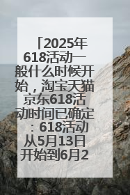 2025年618活动一般什么时候开始，淘宝天猫京东618活动时间已确定：618活动从5月13日开始到6月20日结束