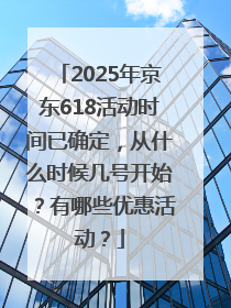 2025年京东618活动时间已确定，从什么时候几号开始？有哪些优惠活动？