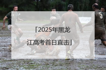 2025年黑龙江高考首日直击