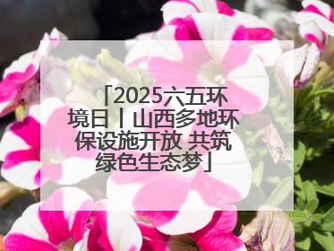2025六五环境日丨山西多地环保设施开放 共筑绿色生态梦