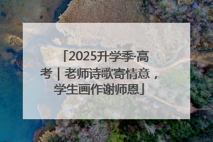 2025升学季·高考｜老师诗歌寄情意，学生画作谢师恩
