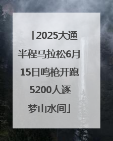 2025大通半程马拉松6月15日鸣枪开跑 5200人逐梦山水间