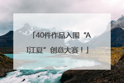 40件作品入围“AI江夏”创意大赛！