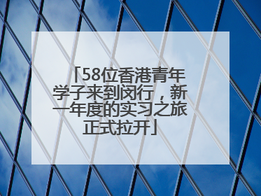 58位香港青年学子来到闵行，新一年度的实习之旅正式拉开