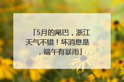 5月的尾巴，浙江天气不错！坏消息是，端午有暴雨