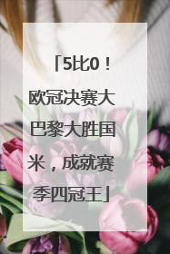 5比0！欧冠决赛大巴黎大胜国米，成就赛季四冠王