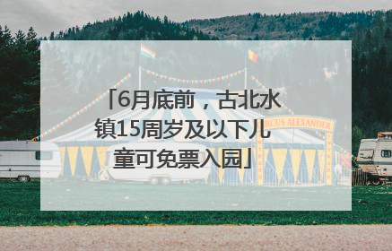 6月底前，古北水镇15周岁及以下儿童可免票入园