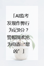 AI监考发现作弊行为记0分？警惕技术沦为电诈“帮凶”