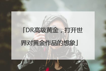 DR高级黄金，打开世界对黄金作品的想象