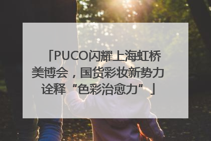 PUCO闪耀上海虹桥美博会，国货彩妆新势力诠释“色彩治愈力”