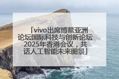 vivo出席博鳌亚洲论坛国际科技与创新论坛2025年香港会议，共话人工智能未来图景